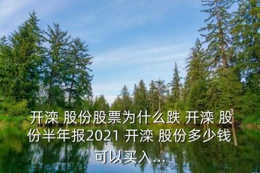  開灤 股份股票為什么跌 開灤 股份半年報(bào)2021 開灤 股份多少錢可以買入...