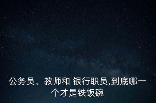 公務(wù)員、教師和 銀行職員,到底哪一個才是鐵飯碗