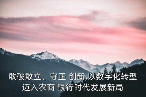 敢破敢立、守正 創(chuàng)新,以數(shù)字化轉(zhuǎn)型邁入農(nóng)商 銀行時代發(fā)展新局