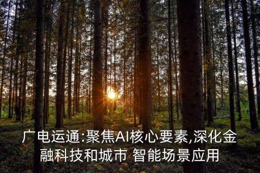 廣電運通:聚焦AI核心要素,深化金融科技和城市 智能場景應(yīng)用