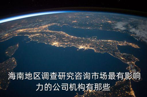  海南地區(qū)調(diào)查研究咨詢市場(chǎng)最有影響力的公司機(jī)構(gòu)有那些