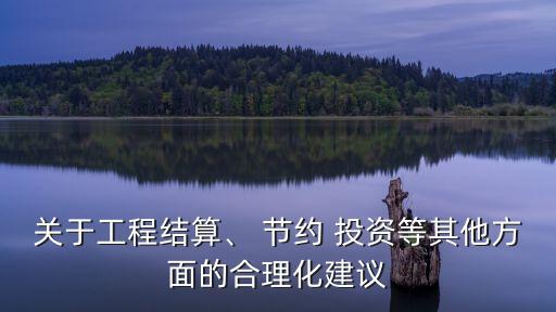 關(guān)于工程結(jié)算、 節(jié)約 投資等其他方面的合理化建議