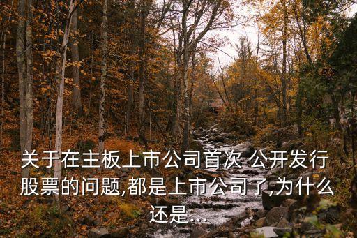 關(guān)于在主板上市公司首次 公開發(fā)行 股票的問(wèn)題,都是上市公司了,為什么還是...
