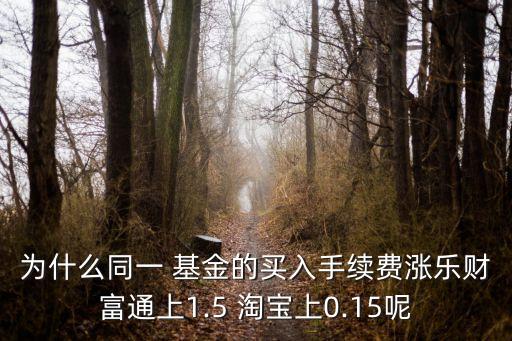 為什么同一 基金的買入手續(xù)費(fèi)漲樂財富通上1.5 淘寶上0.15呢