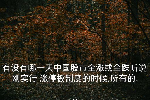 有沒有哪一天中國股市全漲或全跌聽說剛實(shí)行 漲停板制度的時(shí)候,所有的...
