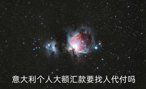  意大利個(gè)人大額匯款要找人代付嗎