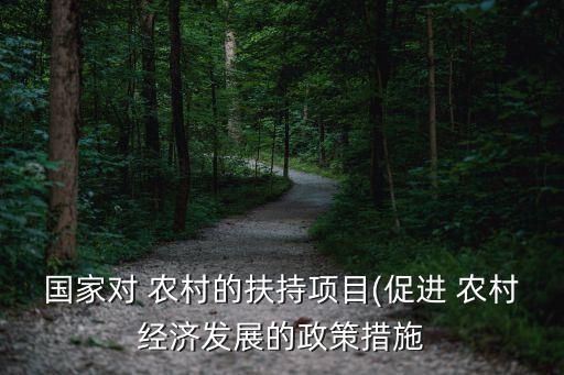 國家對 農村的扶持項目(促進 農村經濟發(fā)展的政策措施