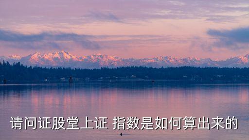 請(qǐng)問(wèn)證股堂上證 指數(shù)是如何算出來(lái)的