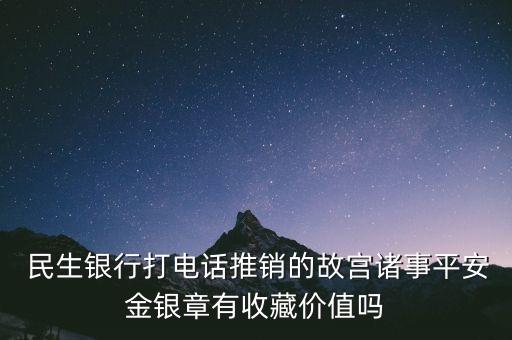  民生銀行打電話推銷(xiāo)的故宮諸事平安金銀章有收藏價(jià)值嗎