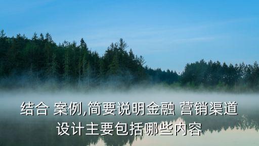 結(jié)合 案例,簡(jiǎn)要說明金融 營(yíng)銷渠道設(shè)計(jì)主要包括哪些內(nèi)容
