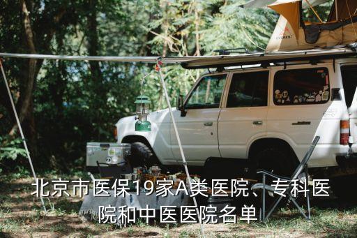  北京市醫(yī)保19家A類醫(yī)院、?？漆t(yī)院和中醫(yī)醫(yī)院名單