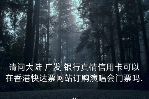 請(qǐng)問大陸 廣發(fā) 銀行真情信用卡可以在香港快達(dá)票網(wǎng)站訂購(gòu)演唱會(huì)門票嗎...