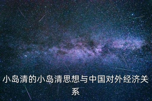 小島清的小島清思想與中國對外經(jīng)濟(jì)關(guān)系