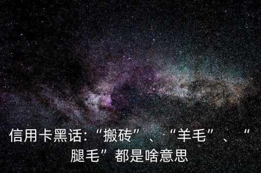信用卡黑話:“搬磚”、“羊毛”、“腿毛”都是啥意思