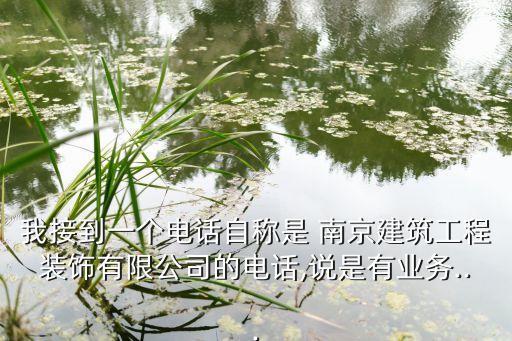 我接到一個電話自稱是 南京建筑工程裝飾有限公司的電話,說是有業(yè)務(wù)...