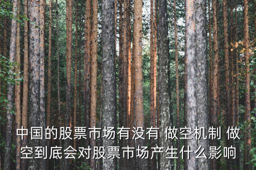 中國的股票市場有沒有 做空機制 做空到底會對股票市場產(chǎn)生什么影響