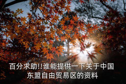 百分求助!!誰(shuí)能提供一下關(guān)于中國(guó) 東盟自由貿(mào)易區(qū)的資料