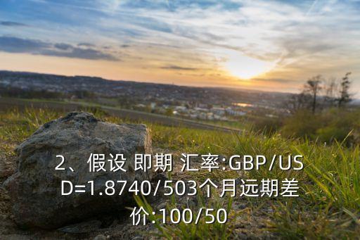 2、假設(shè) 即期 匯率:GBP/USD=1.8740/503個(gè)月遠(yuǎn)期差價(jià):100/50