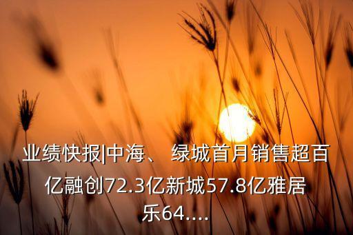 業(yè)績(jī)快報(bào)|中海、 綠城首月銷售超百億融創(chuàng)72.3億新城57.8億雅居樂64....