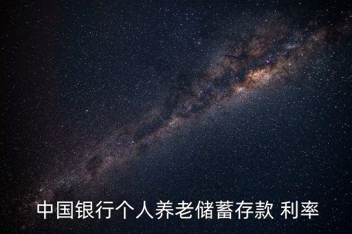  中國銀行個(gè)人養(yǎng)老儲(chǔ)蓄存款 利率