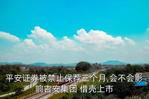 平安證券被禁止保薦三個(gè)月,會不會影響吉安集團(tuán) 借殼上市