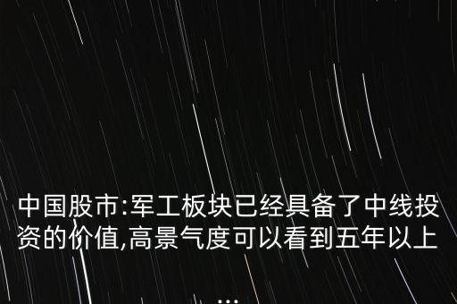 中國股市:軍工板塊已經(jīng)具備了中線投資的價(jià)值,高景氣度可以看到五年以上...