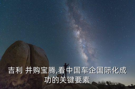 吉利 并購(gòu)寶騰,看中國(guó)車(chē)企國(guó)際化成功的關(guān)鍵要素