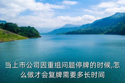 當(dāng)上市公司因重組問題停牌的時(shí)候,怎么做才會(huì)復(fù)牌需要多長(zhǎng)時(shí)間