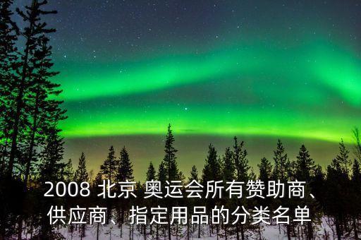 2008 北京 奧運(yùn)會(huì)所有贊助商、供應(yīng)商、指定用品的分類名單