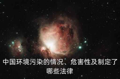 中國環(huán)境污染的情況、危害性及制定了哪些法律