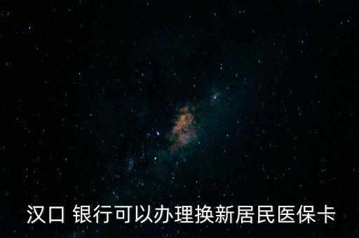  漢口 銀行可以辦理?yè)Q新居民醫(yī)?？? class=