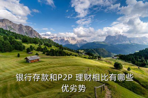 p2p和銀行理財的區(qū)別,銀行理財和定期存款的區(qū)別是什么