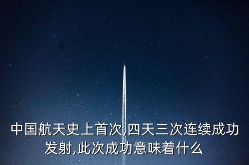 中國(guó)航天史上首次,四天三次連續(xù)成功發(fā)射,此次成功意味著什么