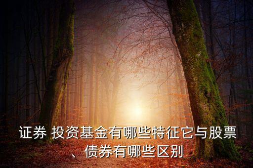  證券 投資基金有哪些特征它與股票、債券有哪些區(qū)別