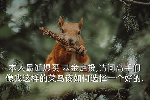 本人最近想買 基金定投,請(qǐng)問(wèn)高手們像我這樣的菜鳥該如何選擇一個(gè)好的...