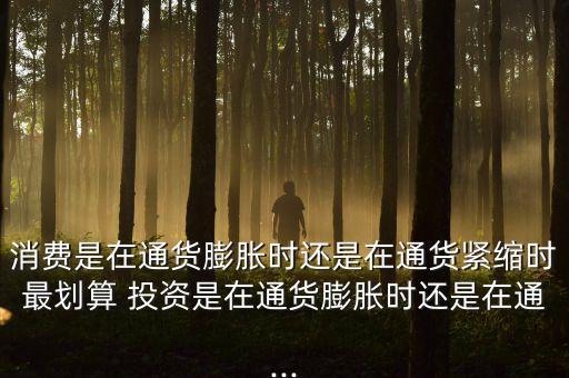 消費是在通貨膨脹時還是在通貨緊縮時最劃算 投資是在通貨膨脹時還是在通...