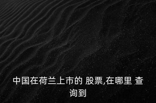 中國(guó)在荷蘭上市的 股票,在哪里 查詢(xún)到
