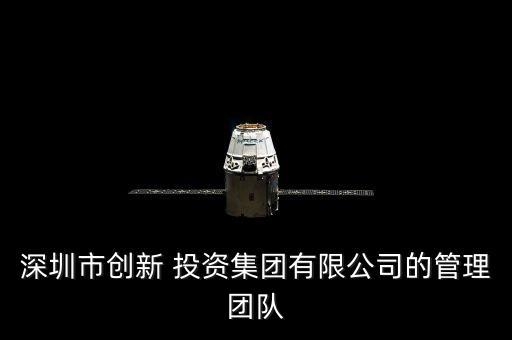 深圳市創(chuàng)新 投資集團(tuán)有限公司的管理團(tuán)隊