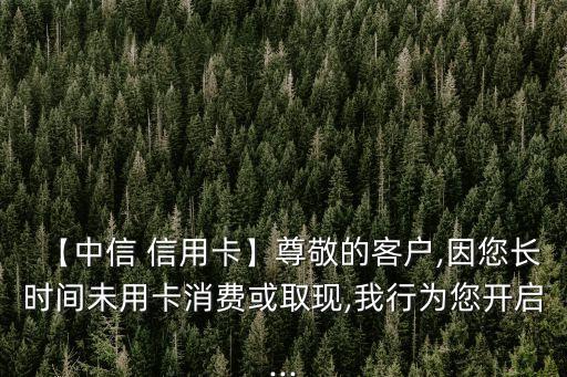 【中信 信用卡】尊敬的客戶,因您長時間未用卡消費或取現,我行為您開啟...