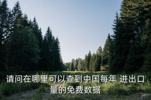 請(qǐng)問(wèn)在哪里可以查到中國(guó)每年 進(jìn)出口量的免費(fèi)數(shù)據(jù)
