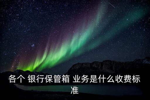 各個 銀行保管箱 業(yè)務(wù)是什么收費(fèi)標(biāo)準(zhǔn)