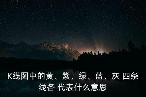 K線圖中的黃、紫、綠、藍(lán)、灰 四條線各 代表什么意思