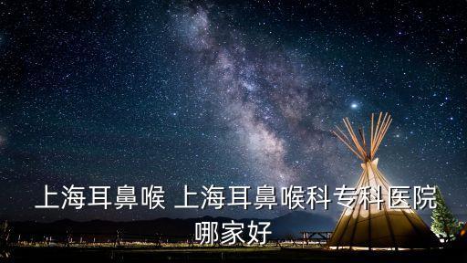  上海耳鼻喉 上海耳鼻喉科?？漆t(yī)院哪家好