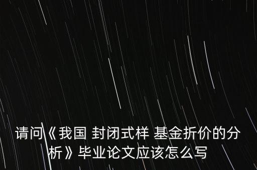 請(qǐng)問《我國(guó) 封閉式樣 基金折價(jià)的分析》畢業(yè)論文應(yīng)該怎么寫