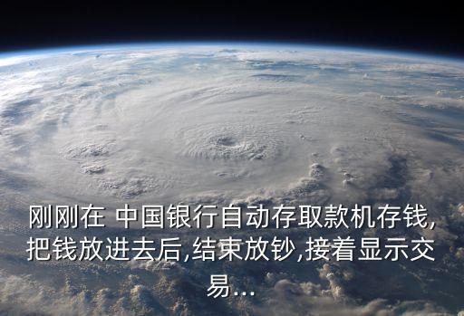 剛剛在 中國銀行自動存取款機(jī)存錢,把錢放進(jìn)去后,結(jié)束放鈔,接著顯示交易...