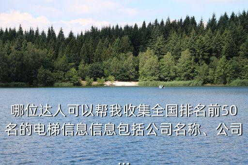 哪位達(dá)人可以幫我收集全國(guó)排名前50名的電梯信息信息包括公司名稱、公司...