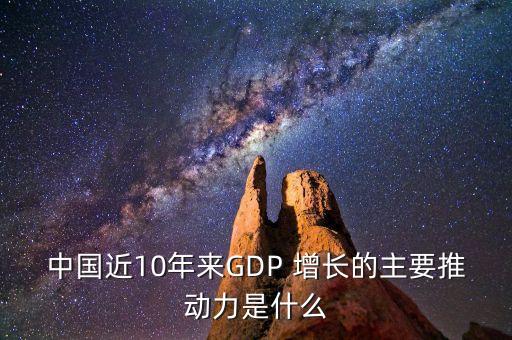 中國(guó)近10年來(lái)GDP 增長(zhǎng)的主要推動(dòng)力是什么