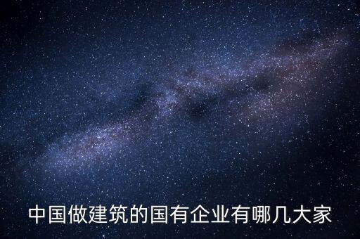 中國(guó)做建筑的國(guó)有企業(yè)有哪幾大家