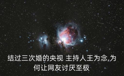 結過三次婚的央視 主持人王為念,為何讓網友討厭至極