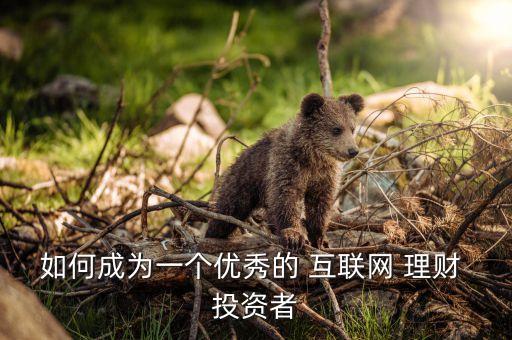 如何成為一個優(yōu)秀的 互聯(lián)網 理財 投資者